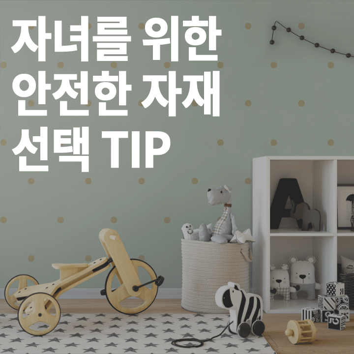 [초급] 자녀를 위한 안전한 인테리어 자재 선택 TIP